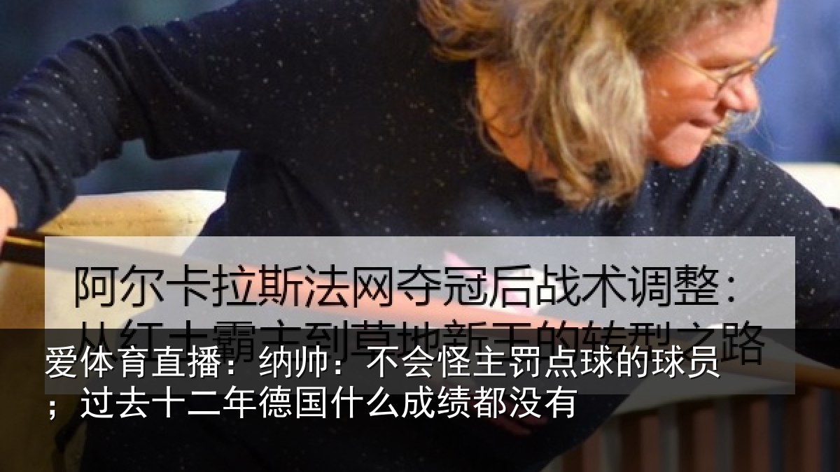 爱体育直播：纳帅：不会怪主罚点球的球员；过去十二年德国什么成绩都没有