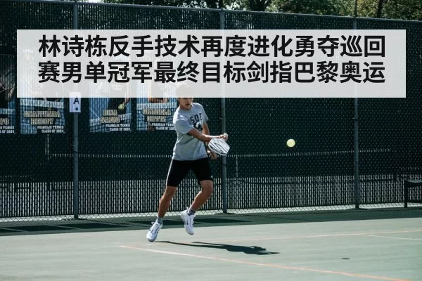 林诗栋反手技术再度进化勇夺巡回赛男单冠军最终目标剑指巴黎奥运