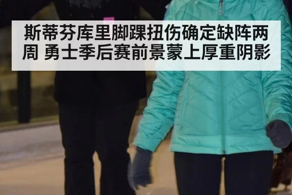 斯蒂芬库里脚踝扭伤确定缺阵两周 勇士季后赛前景蒙上厚重阴影