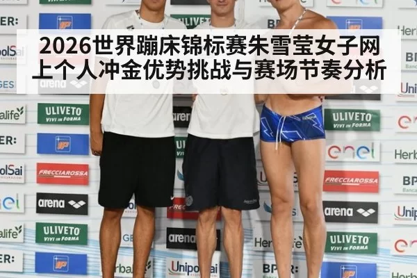 2026世界蹦床锦标赛朱雪莹女子网上个人冲金优势挑战与赛场节奏分析