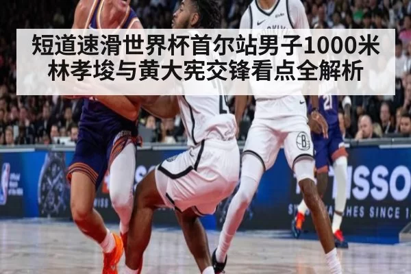 短道速滑世界杯首尔站男子1000米林孝埈与黄大宪交锋看点全解析